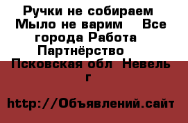 Ручки не собираем! Мыло не варим! - Все города Работа » Партнёрство   . Псковская обл.,Невель г.